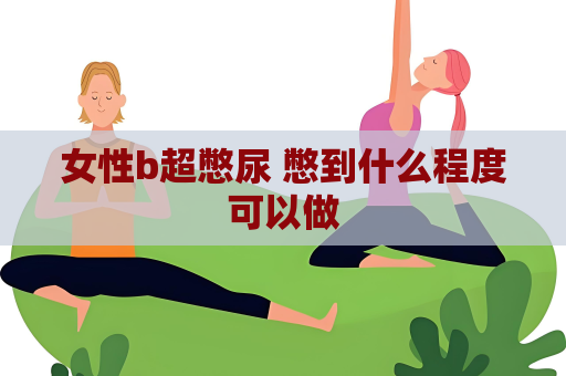 女性b超憋尿 憋到什么程度可以做