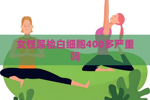 女性尿检白细胞400多严重吗