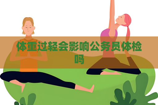 体重过轻会影响公务员体检吗