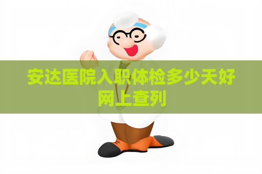 安达医院入职体检多少天好网上查列