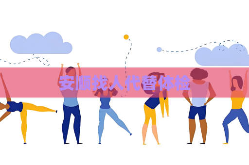 安顺找人代替体检