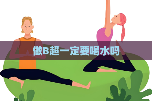 做B超一定要喝水吗