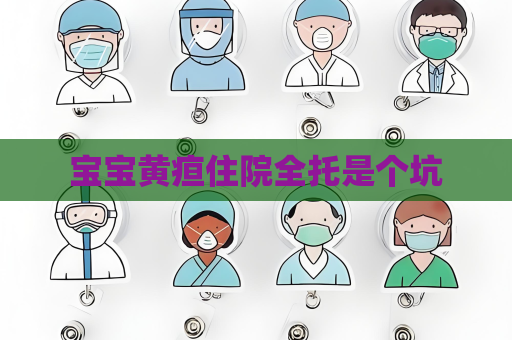 宝宝黄疸住院全托是个坑