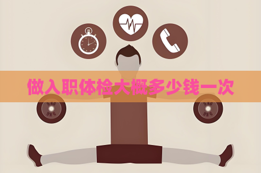 做入职体检大概多少钱一次