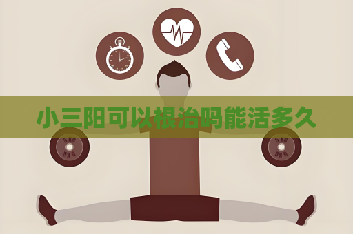 小三阳可以根治吗能活多久