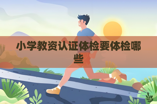 小学教资认证体检要体检哪些