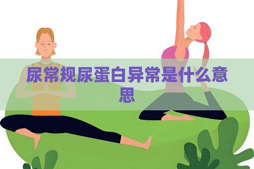 尿常规尿蛋白异常是什么意思