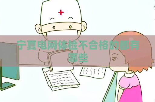 宁夏电网体检不合格的都有哪些