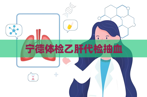 宁德体检乙肝代检抽血