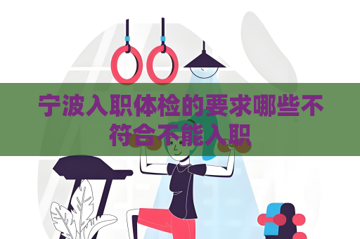 宁波入职体检的要求哪些不符合不能入职