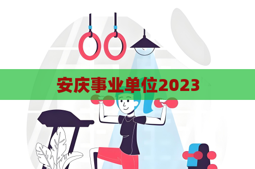 安庆事业单位2023