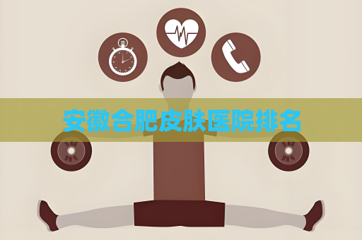 安徽合肥皮肤医院排名