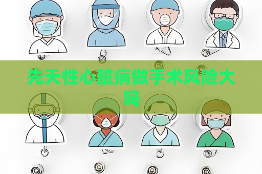 先天性心脏病做手术风险大吗