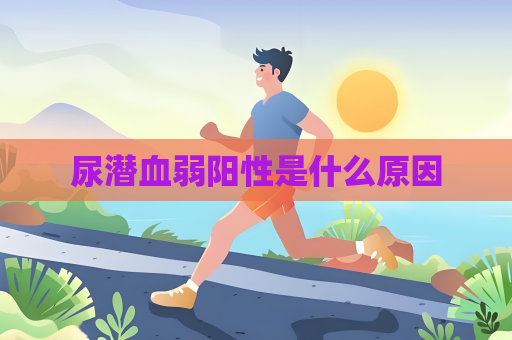 尿潜血弱阳性是什么原因