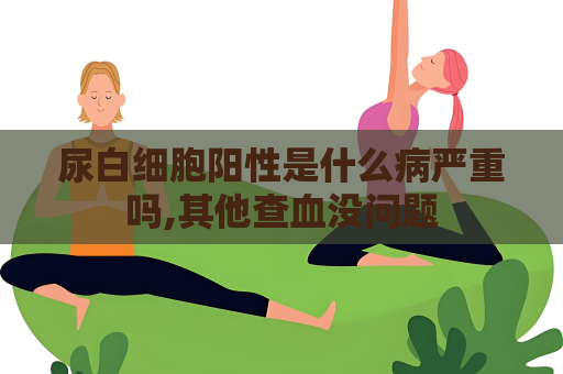 尿白细胞阳性是什么病严重吗,其他查血没问题