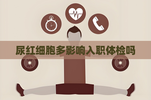 尿红细胞多影响入职体检吗