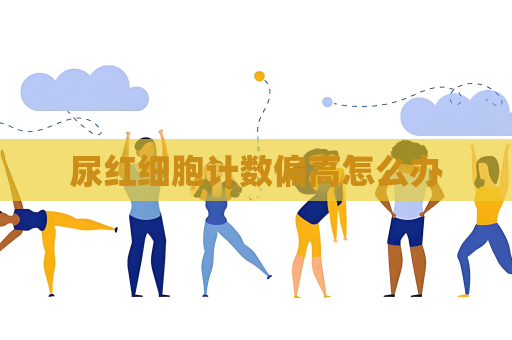 尿红细胞计数偏高怎么办