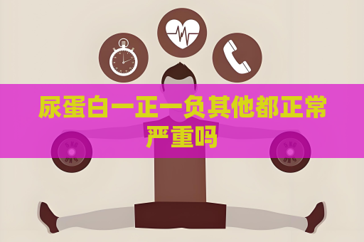 尿蛋白一正一负其他都正常严重吗