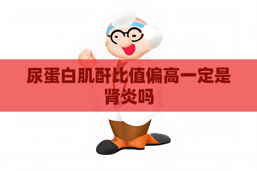 尿蛋白肌酐比值偏高一定是肾炎吗