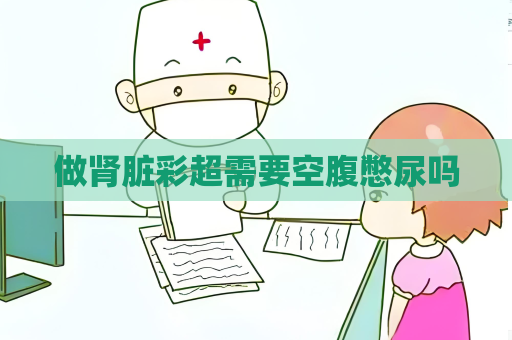 做肾脏彩超需要空腹憋尿吗