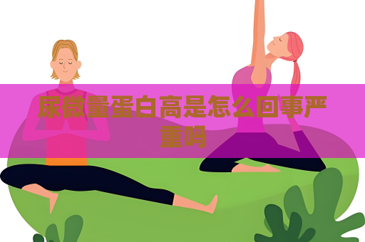 尿微量蛋白高是怎么回事严重吗