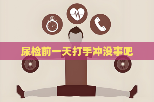 尿检前一天打手冲没事吧