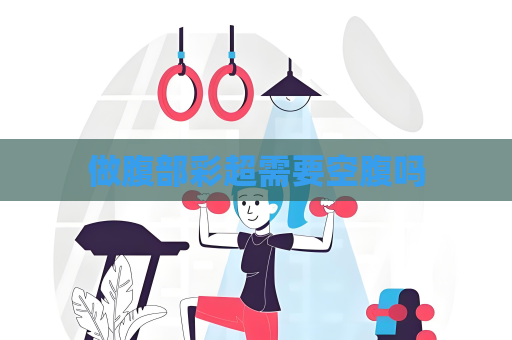做腹部彩超需要空腹吗