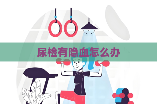 尿检有隐血怎么办