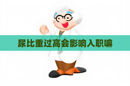 尿比重过高会影响入职嘛