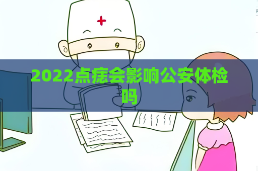 2022点痣会影响公安体检吗