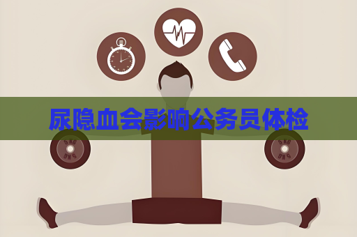 尿隐血会影响公务员体检