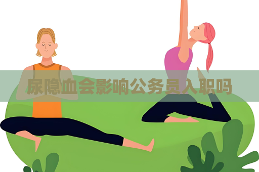 尿隐血会影响公务员入职吗