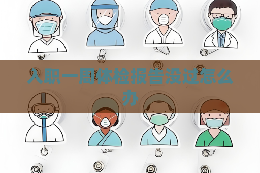 入职一周体检报告没过怎么办