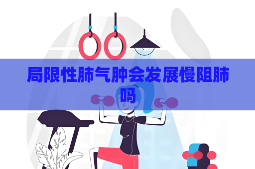 局限性肺气肿会发展慢阻肺吗