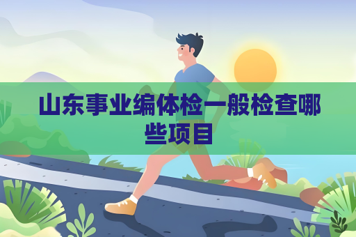 山东事业编体检一般检查哪些项目