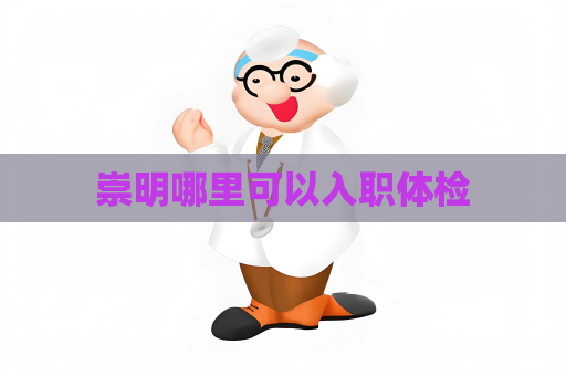 崇明哪里可以入职体检