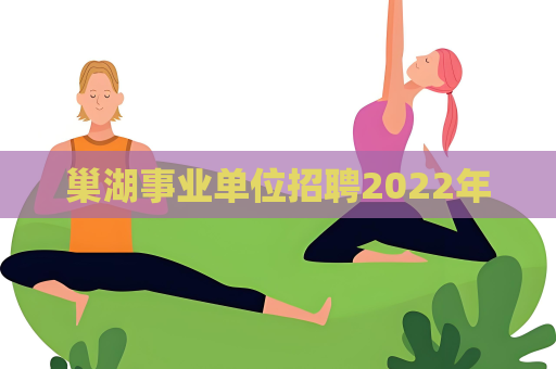 巢湖事业单位招聘2022年