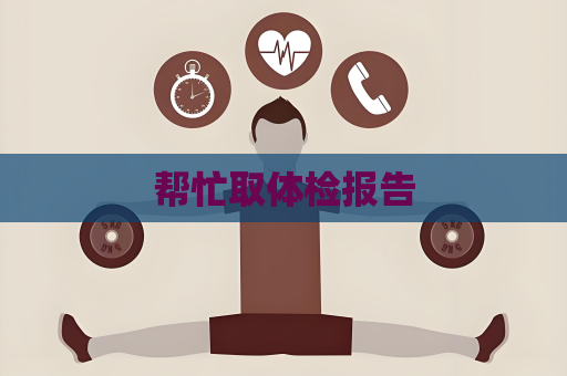 帮忙取体检报告