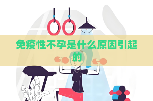 免疫性不孕是什么原因引起的