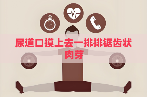 尿道口摸上去一排排锯齿状肉芽