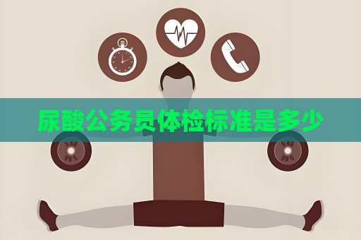 尿酸公务员体检标准是多少