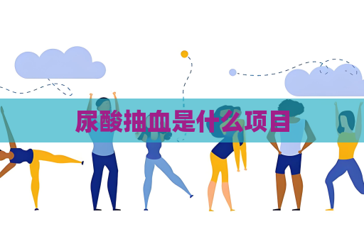 尿酸抽血是什么项目