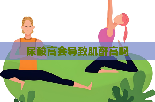 尿酸高会导致肌酐高吗
