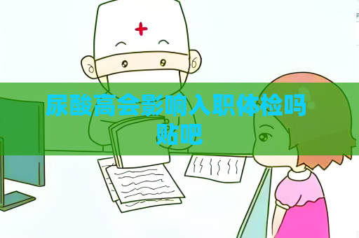 尿酸高会影响入职体检吗 贴吧