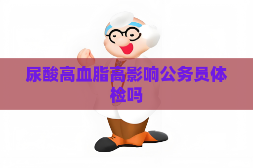 尿酸高血脂高影响公务员体检吗