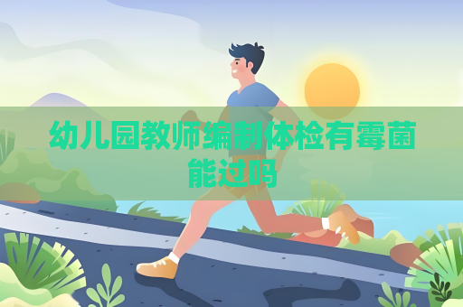 幼儿园教师编制体检有霉菌能过吗