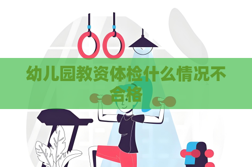 幼儿园教资体检什么情况不合格