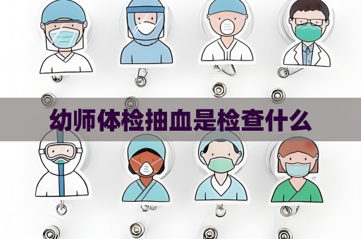幼师体检抽血是检查什么