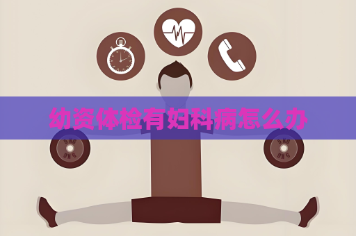 幼资体检有妇科病怎么办