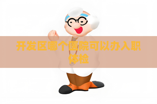开发区哪个医院可以办入职体检